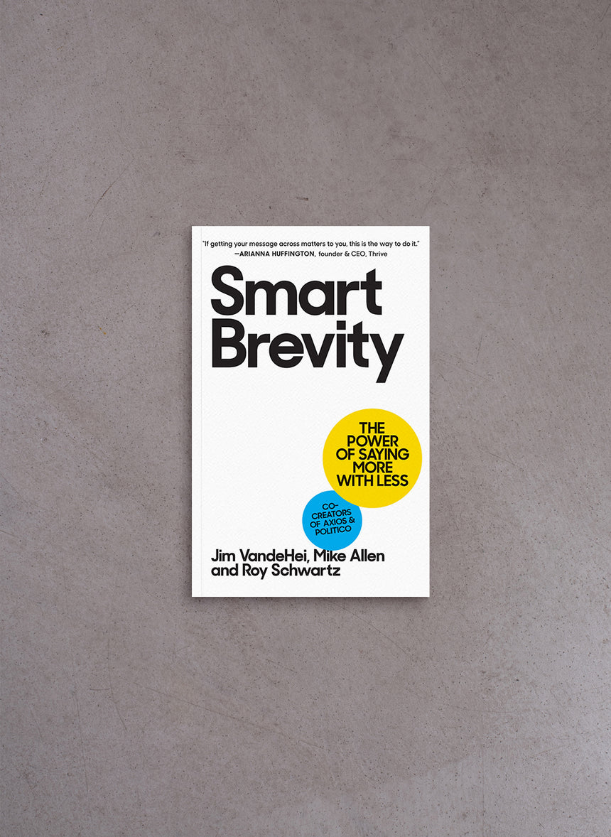 Smart Brevity: The Power of Saying More with Less – Jim VandeHei, Mike Allen, Roy Schwartz
