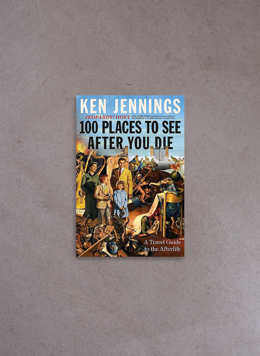 100 Places to See After You Die: A Travel Guide to the Afterlife – Ken Jennings