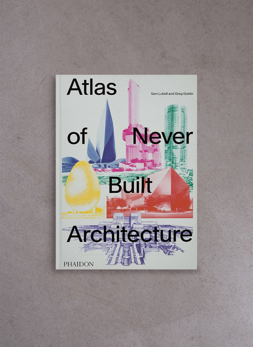 Atlas of Never Built Architecture – Greg Goldin, Sam Lubell