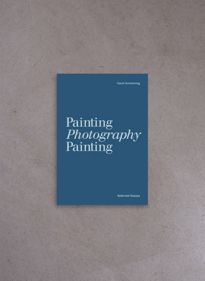 Painting Photography Painting: Selected Essays – Carol Armstrong