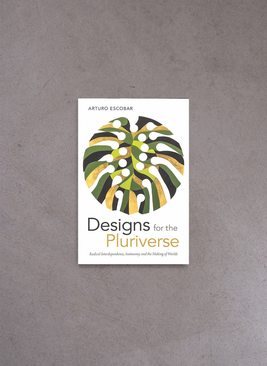 Designs for the Pluriverse: Radical Interdependence, Autonomy, and the Making of Worlds – Arturo Escobar