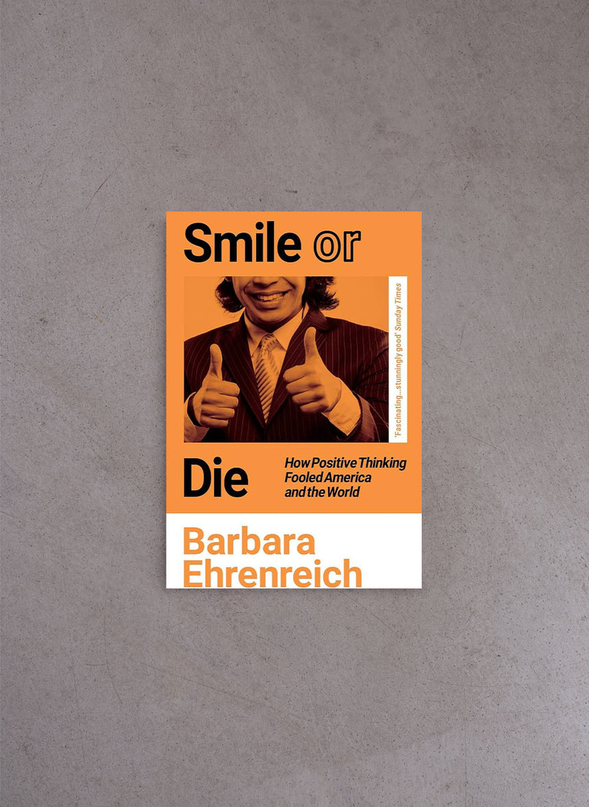Smile Or Die: How Positive Thinking Fooled America and the World – Barbara Ehrenreich