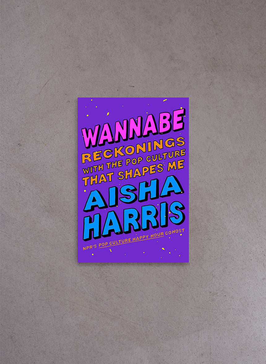 Wannabe: Reckonings with the Pop Culture That Shapes Me – Aisha Harris