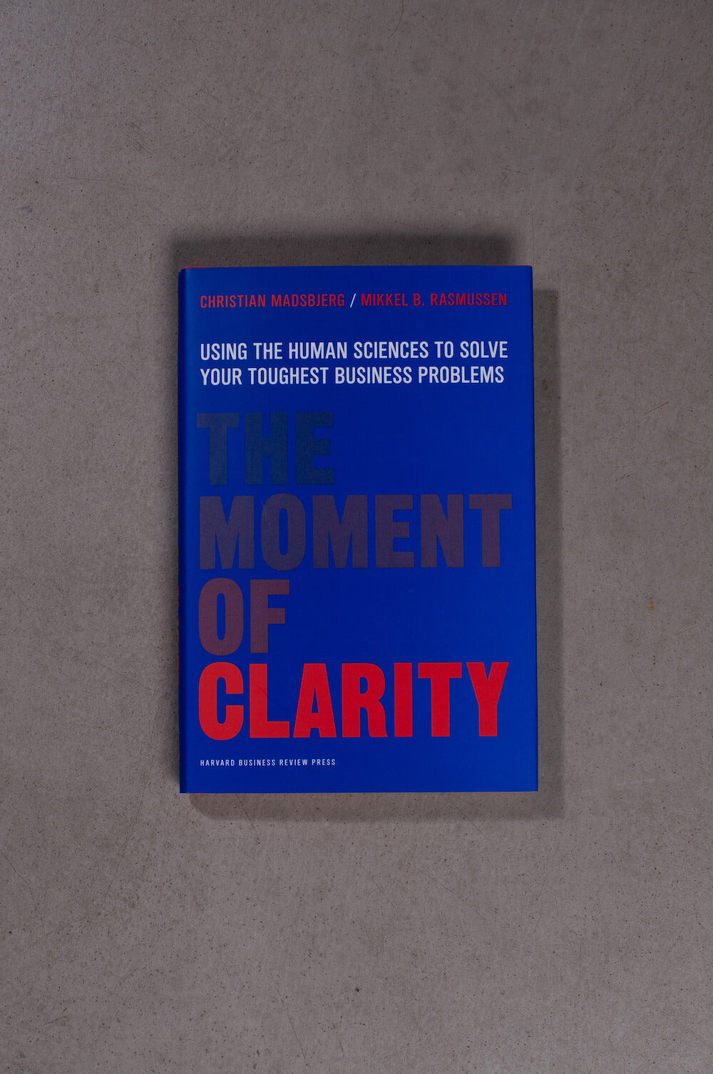 The Moment of Clarity: Using the Human Sciences to Solve Your Toughest Business Problems – Christian Madsbjerg