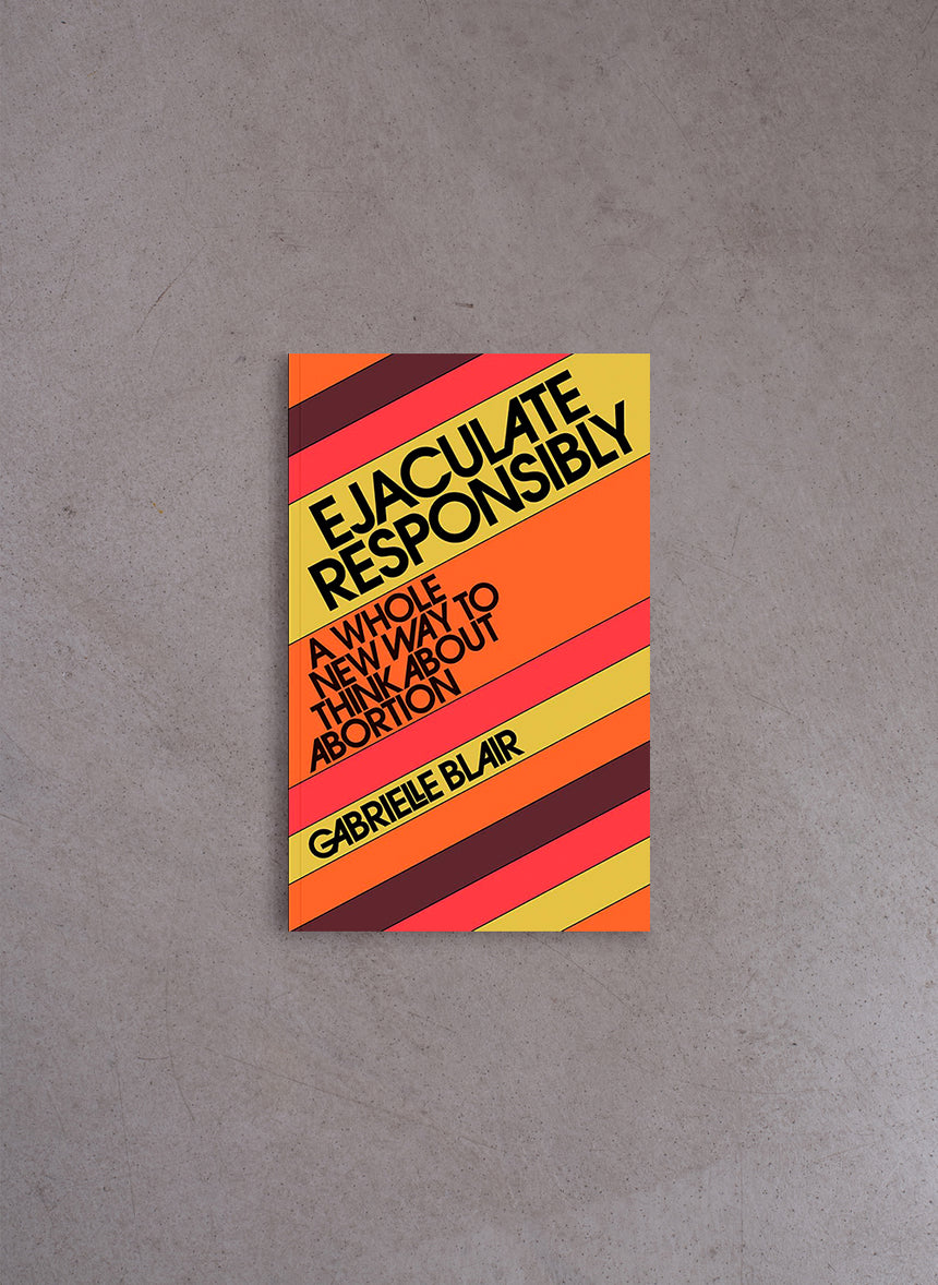 Ejaculate Responsibly: A Whole New Way to Think about Abortion – Gabrielle Stanley Blair