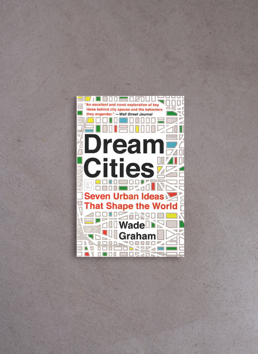 Dream Cities: Seven Urban Ideas That Shape the World – Wade Graham