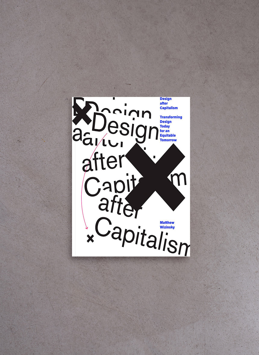 Design after Capitalism: Transforming Design Today for an Equitable Tomorrow – Matthew Wizinsky