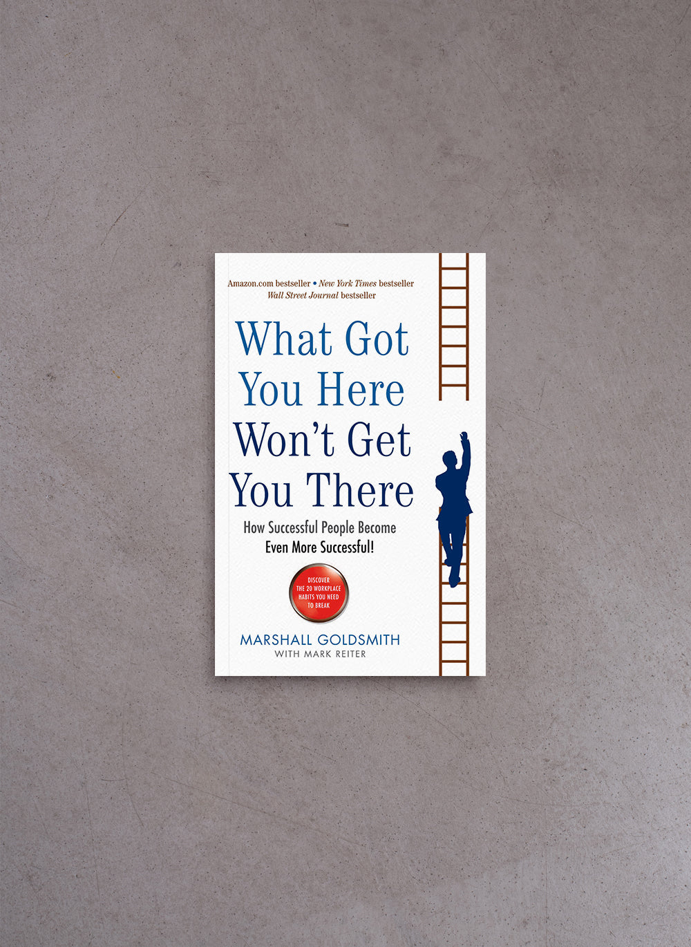 What Got You Here Won't Get You There: How successful people become even more successful – Marshall Goldsmith