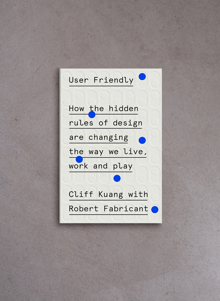 User Friendly: How the Hidden Rules of Design are Changing the Way We Live, Work & Play – Cliff Kuang